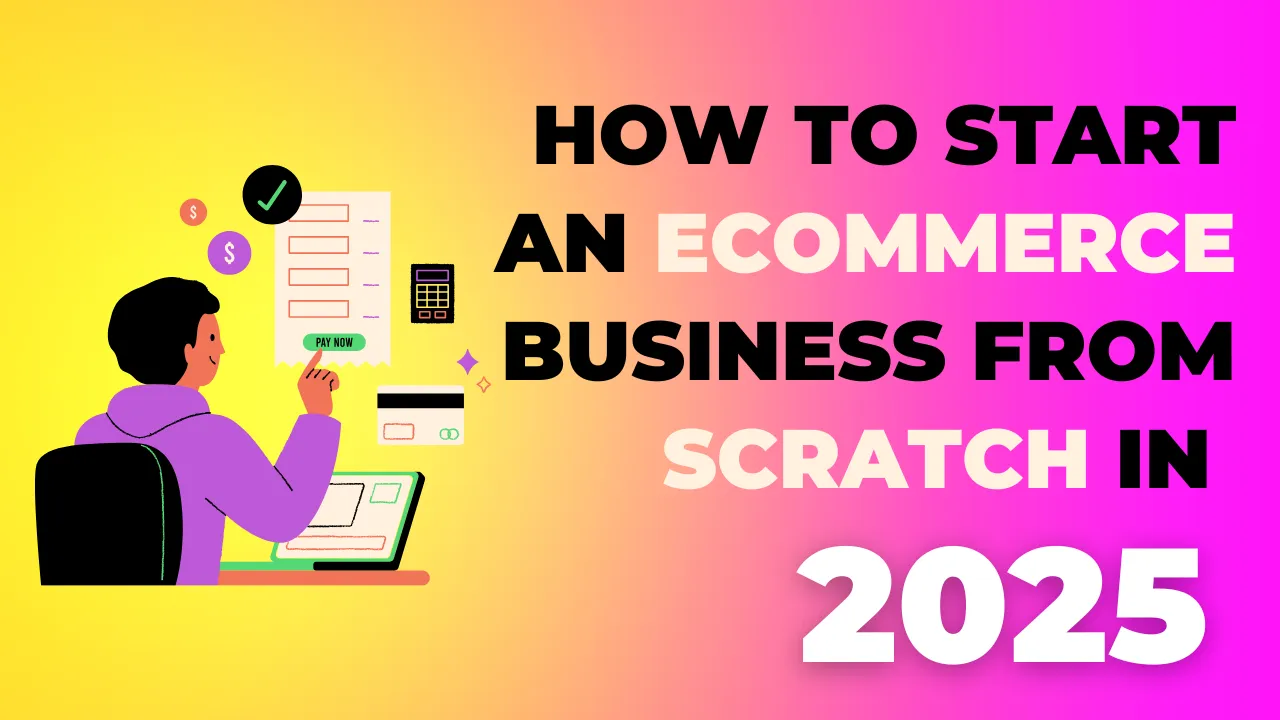 How to Start an Ecommerce Business from Scratch in 2025